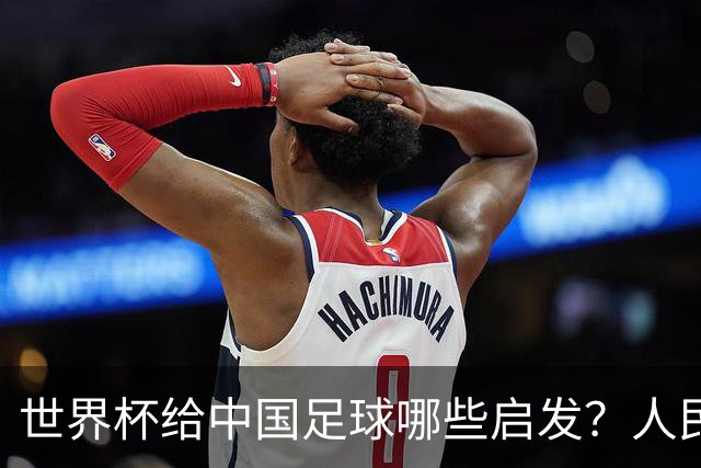 世界杯给中国足球哪些启发？人民日报：现代足球比拼完整的生态