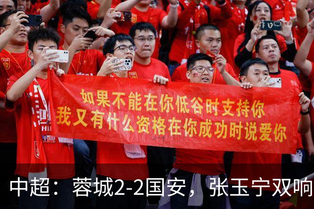 中超：蓉城2-2国安，张玉宁双响，费利佩索罗金破门