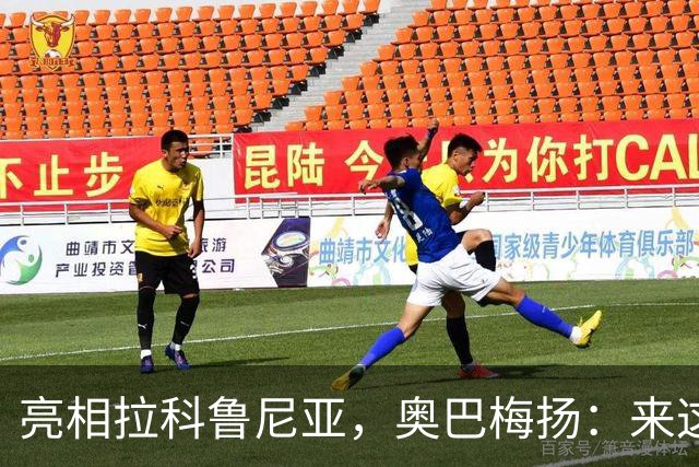 亮相拉科鲁尼亚，奥巴梅扬：来这里是为了赢球，应该做出榜样