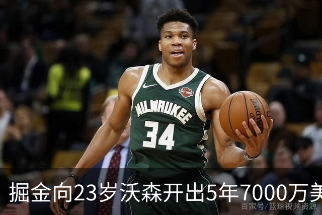 掘金向23岁沃森开出5年7000万美元合同 多队有意先签后换