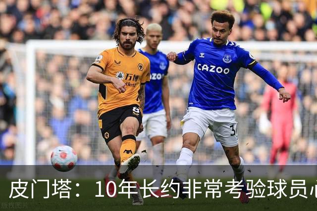 皮门塔：10年长约非常考验球员心性，但哈兰德从未丧失动力