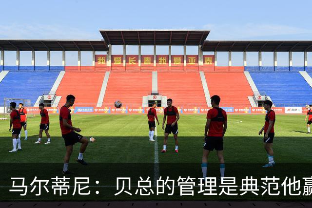 马尔蒂尼：贝总的管理是典范他赢得了一切，意大利不再能培养天才