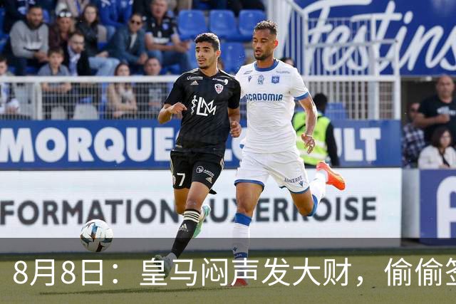 8月8日：皇马闷声发大财，偷偷签下了1米94空霸！穆里尼奥声称半年踢爆西甲